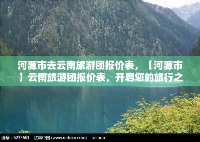 河源市去云南旅游团报价表，【河源市】云南旅游团报价表，开启您的旅行之旅！