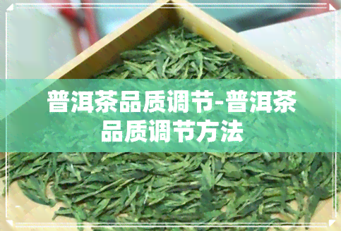 普洱茶品质调节-普洱茶品质调节方法