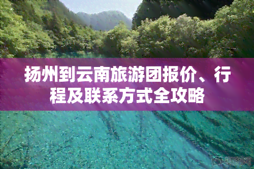 扬州到云南旅游团报价、行程及联系方式全攻略