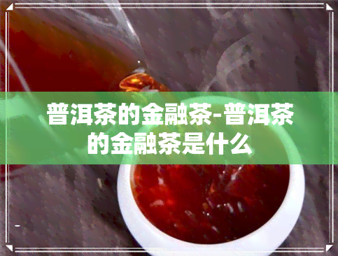 普洱茶的金融茶-普洱茶的金融茶是什么