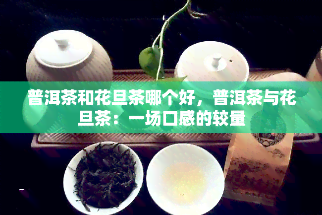 普洱茶和花旦茶哪个好，普洱茶与花旦茶：一场口感的较量