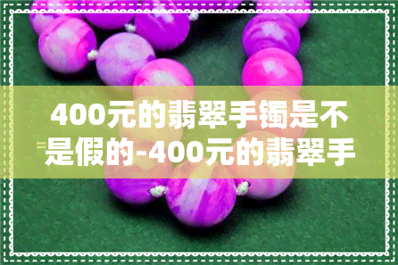 400元的翡翠手镯是不是假的-400元的翡翠手镯是不是假的呀