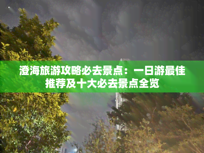 澄海旅游攻略必去景点：一日游更佳推荐及十大必去景点全览