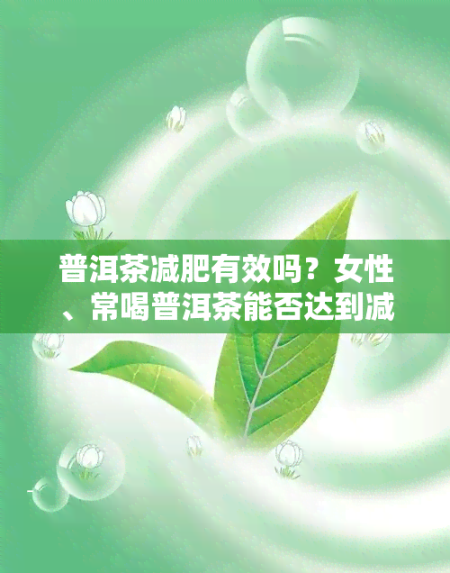 普洱茶减肥有效吗？女性、常喝普洱茶能否达到减肥效果？