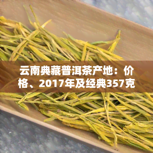 云南典藏普洱茶产地：价格、2017年及经典357克全面解析