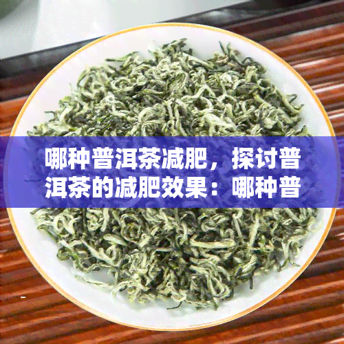 哪种普洱茶减肥，探讨普洱茶的减肥效果：哪种普洱茶最有效？