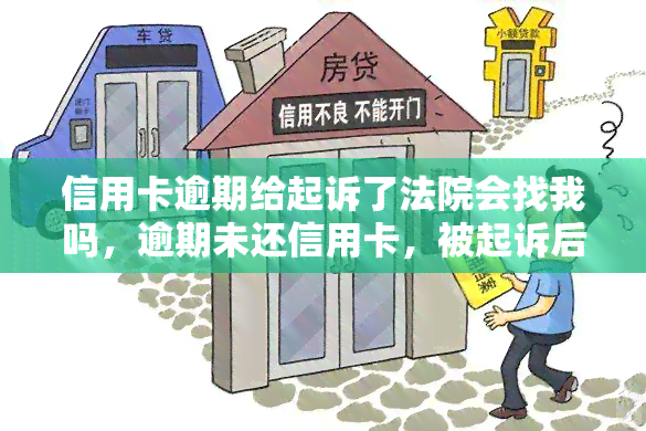 信用卡逾期给起诉了法院会找我吗，逾期未还信用卡，被起诉后法院是否会主动联系你？