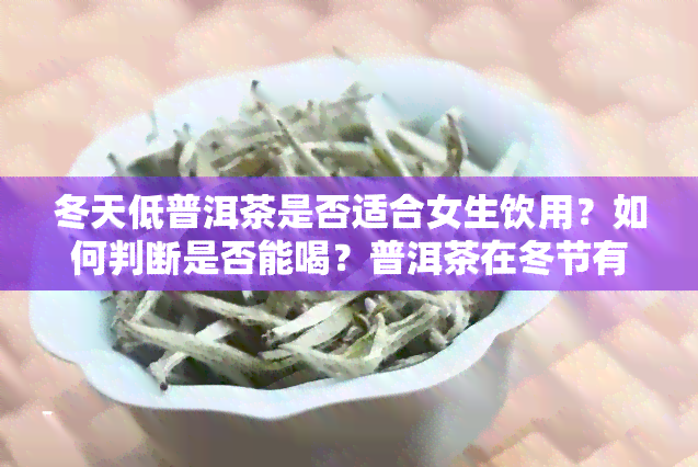 冬天低普洱茶是否适合女生饮用？如何判断是否能喝？普洱茶在冬节有何区别？请看本文解答。