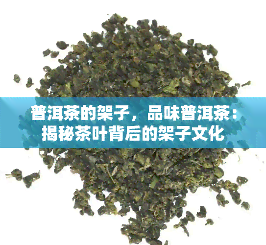 普洱茶的架子，品味普洱茶：揭秘茶叶背后的架子文化