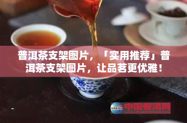 普洱茶支架图片，「实用推荐」普洱茶支架图片，让品茗更优雅！