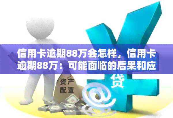 信用卡逾期88万会怎样，信用卡逾期88万：可能面临的后果和应对策略