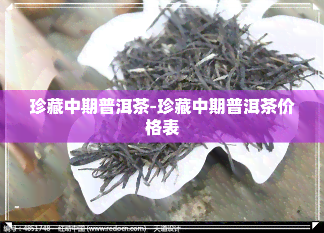 珍藏中期普洱茶-珍藏中期普洱茶价格表