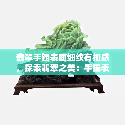 翡翠手镯表面细纹有扣感，探索翡翠之美：手镯表面细纹与扣感的神秘联系