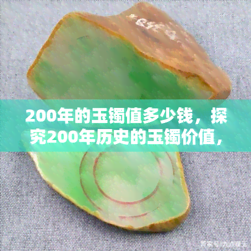 200年的玉镯值多少钱，探究200年历史的玉镯价值，它究竟能卖多少钱？