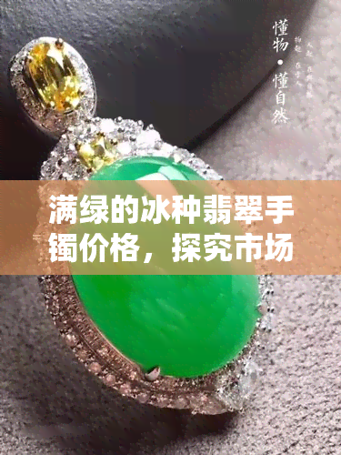 满绿的冰种翡翠手镯价格，探究市场价值：满绿冰种翡翠手镯的价格解析