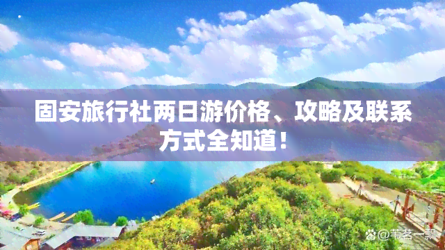 固安旅行社两日游价格、攻略及联系方式全知道！