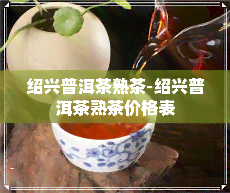 绍兴普洱茶熟茶-绍兴普洱茶熟茶价格表