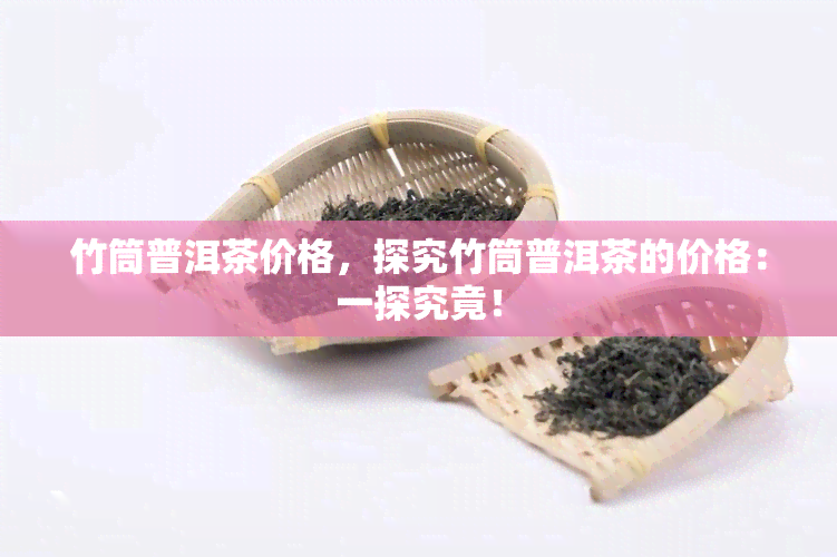 竹筒普洱茶价格，探究竹筒普洱茶的价格：一探究竟！