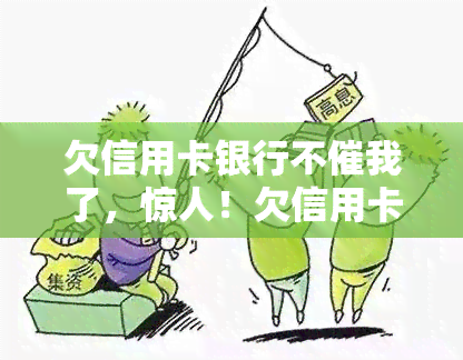 欠信用卡银行不催我了，惊人！欠信用卡银行为何不再催我还款？