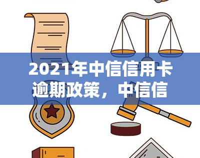 2021年中信信用卡逾期政策，中信信用卡2021年逾期政策全解析