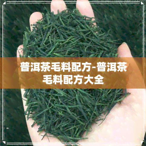 普洱茶毛料配方-普洱茶毛料配方大全