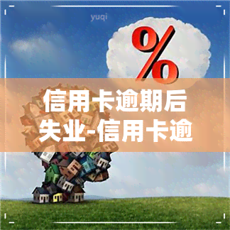 信用卡逾期后失业-信用卡逾期后失业需要告诉银行吗