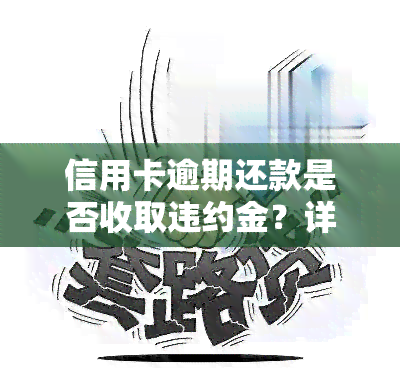 信用卡逾期还款是否收取违约金？详解2021年违约金计算方法及高额罚息问题