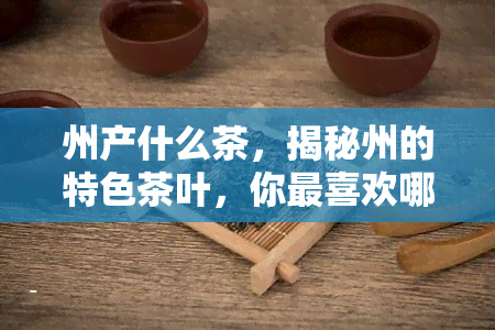 州产什么茶，揭秘州的特色茶叶，你最喜欢哪一款？