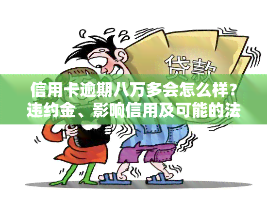 信用卡逾期八万多会怎么样？违约金、影响信用及可能的法律后果详解