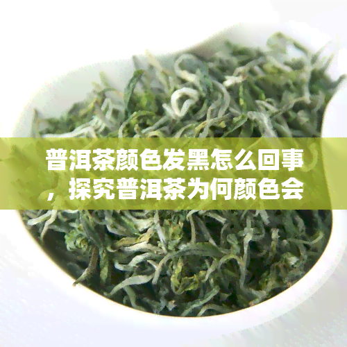 普洱茶颜色发黑怎么回事，探究普洱茶为何颜色会变黑？