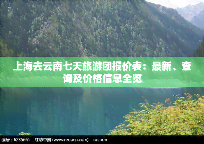 上海去云南七天旅游团报价表：最新、查询及价格信息全览