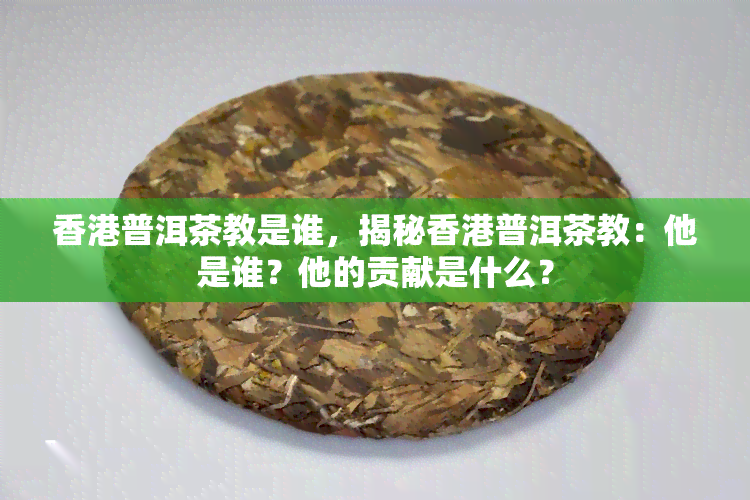 普洱茶教是谁，揭秘普洱茶教：他是谁？他的贡献是什么？