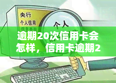 逾期20次信用卡会怎样，信用卡逾期20次的严重后果，你不可不知！