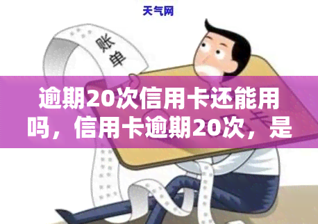 逾期20次信用卡还能用吗，信用卡逾期20次，是否还能继续使用？