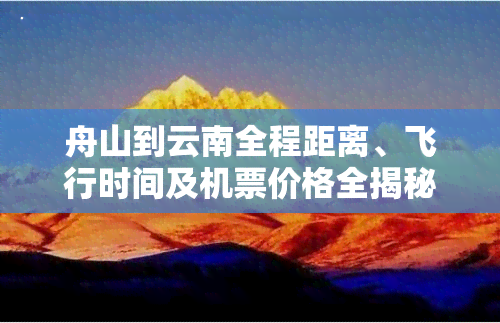 舟山到云南全程距离、飞行时间及机票价格全揭秘，还有旅游团信息！