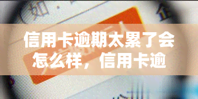 信用卡逾期太累了会怎么样，信用卡逾期：身心疲惫的代价