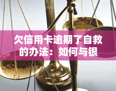 欠信用卡逾期了自救的办法：如何与银行协商解决，避免法律责任并利用政策减轻经济压力？