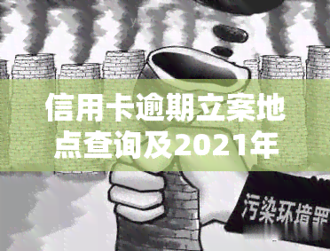 信用卡逾期立案地点查询及2021年新标准