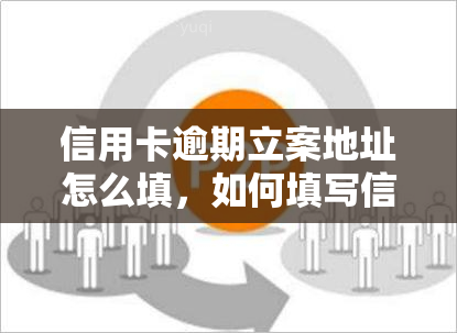 信用卡逾期立案地址怎么填，如何填写信用卡逾期立案的地址？