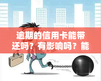 逾期的信用卡能带还吗？有影响吗？能否继续使用、申请贷款及办理其他业务？