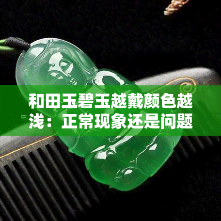 和田玉碧玉越戴颜色越浅：正常现象还是问题？