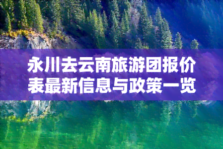 永川去云南旅游团报价表最新信息与政策一览