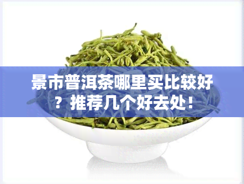 景市普洱茶哪里买比较好？推荐几个好去处！