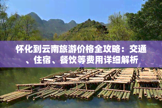 怀化到云南旅游价格全攻略：交通、住宿、餐饮等费用详细解析