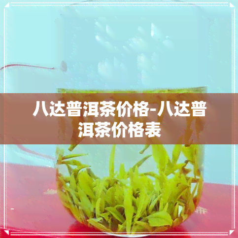 八达普洱茶价格-八达普洱茶价格表