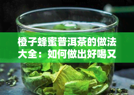 橙子蜂蜜普洱茶的做法大全：如何做出好喝又营养的茶？