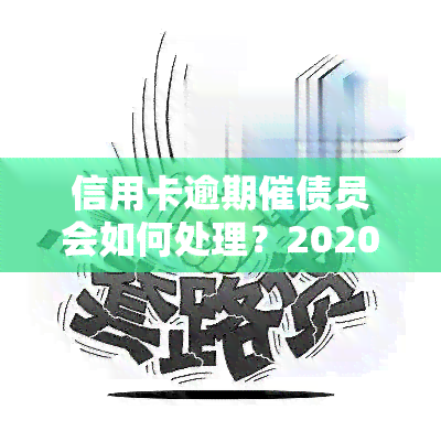 信用卡逾期催债员会如何处理？2020年新规定与处罚措