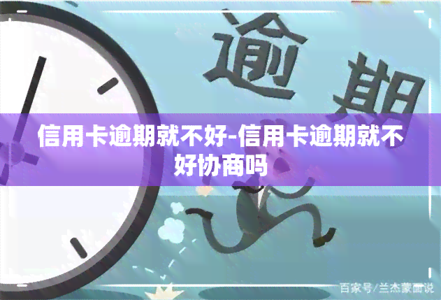 信用卡逾期就不好-信用卡逾期就不好协商吗