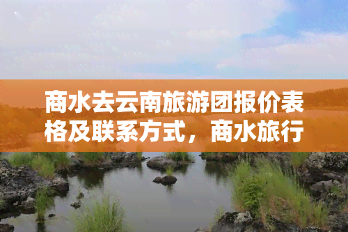 商水去云南旅游团报价表格及联系方式，商水旅行社线路及价格一览