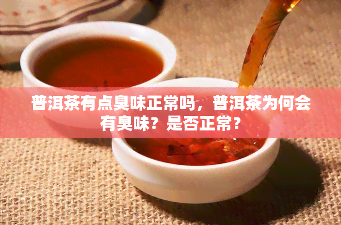 普洱茶有点臭味正常吗，普洱茶为何会有臭味？是否正常？